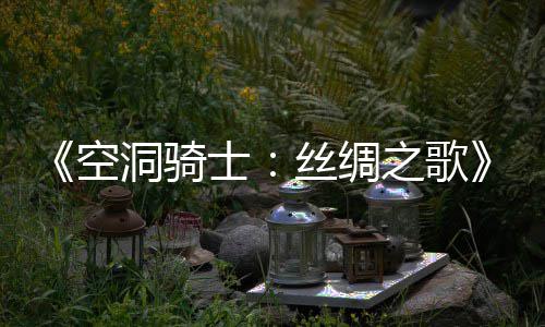 新续预告洞骑布 览空之歌作公片预士丝绸全