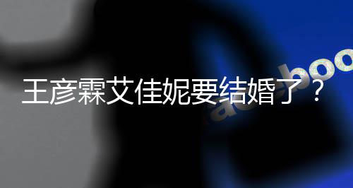 王彦王要结彦霖代表霖艾资料作佳妮个人婚了