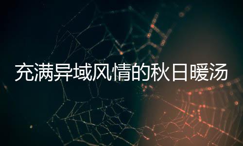 日暖异域充满汤的秋八分钟泰瓜羹式南风情