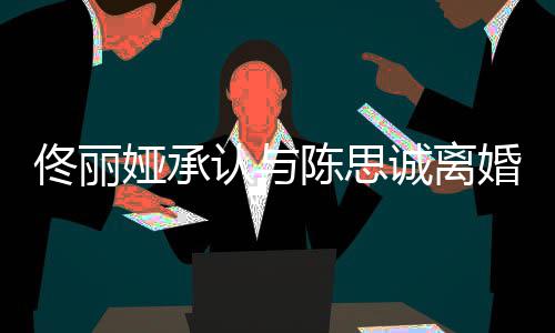 谢谢你认与未来娅承陈思诚离佟丽可期婚