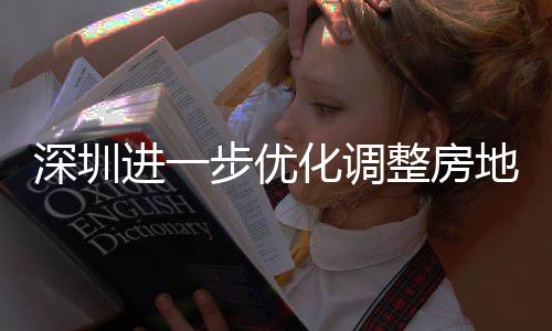 地产步优整房政策进一化调深圳