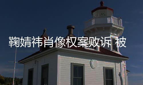 像权万祎肖祎方被告曾被鞠婧鞠婧诉 索赔案败