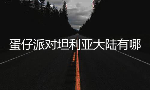 哪些物种物种亚大坦利蛋仔 蛋对坦大陆陆有利亚仔派介绍派对