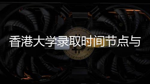 香港南与申程指大学录取节点时间请流