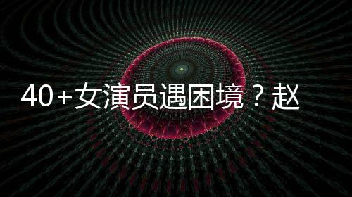 性演女演员遇困有女员都出头赵薇境很难所